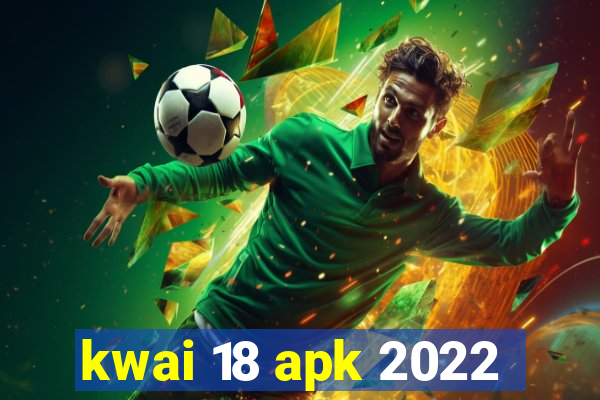 kwai 18 apk 2022